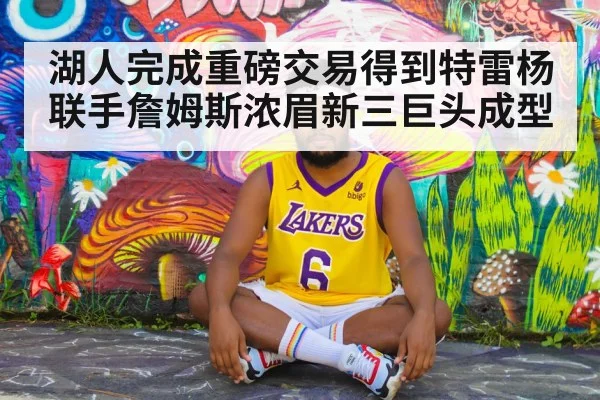 湖人完成重磅交易得到特雷杨联手詹姆斯浓眉新三巨头成型