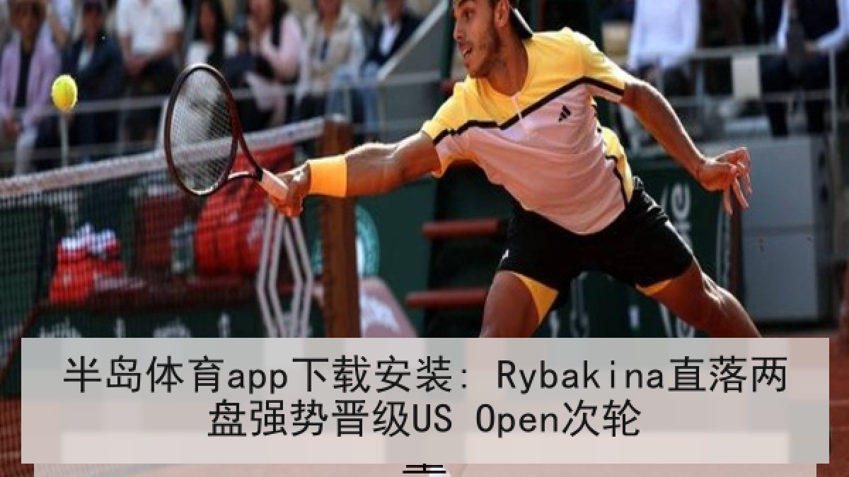 半岛体育app下载安装: Rybakina直落两盘强势晋级US Open次轮