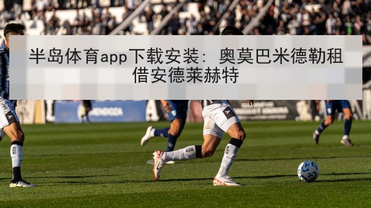 半岛体育app下载安装: 奥莫巴米德勒租借安德莱赫特
